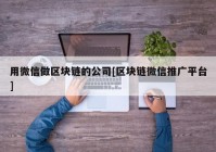 用微信做区块链的公司[区块链微信推广平台]