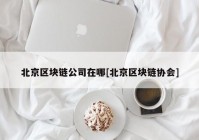 北京区块链公司在哪[北京区块链协会]