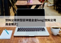 饮料公司转型区块链企业long[饮料公司商业模式]