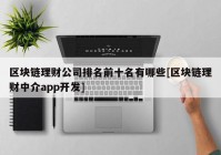 区块链理财公司排名前十名有哪些[区块链理财中介app开发]