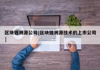 区块链溯源公司[区块链溯源技术的上市公司]