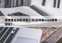 世界著名的区块链公司[区块链dapp世界排名]