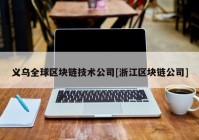 义乌全球区块链技术公司[浙江区块链公司]