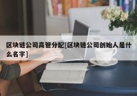 区块链公司高管分配[区块链公司创始人是什么名字]