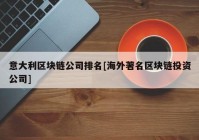 意大利区块链公司排名[海外著名区块链投资公司]