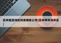 区块链游戏机构有哪些公司[区块链游戏项目]