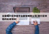 全国银行区块链平台都有哪些公司[银行区块链的应用领域]