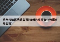 杭州共信区块链公司[杭州共享圈文化传媒有限公司]