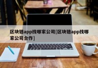 区块链app找哪家公司[区块链app找哪家公司合作]