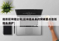 隐形区块链公司[区块链未来的突破重点包括隐私保护]