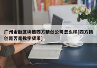 广州金融区块链四方精创公司怎么样[四方精创是否是数字货币]