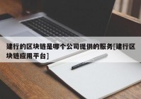 建行的区块链是哪个公司提供的服务[建行区块链应用平台]