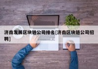 济南发展区块链公司排名[济南区块链公司招聘]