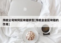传统公司如何区块链转型[传统企业区块链的作用]