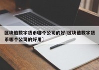 区块链数字货币哪个公司的好[区块链数字货币哪个公司的好用]