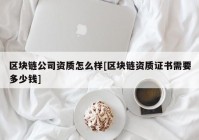 区块链公司资质怎么样[区块链资质证书需要多少钱]