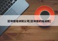 区块链培训班公司[区块链的培训班]