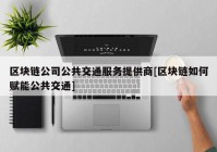 区块链公司公共交通服务提供商[区块链如何赋能公共交通]