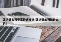 区块链公司哪家待遇好点[区块链公司做什么的]