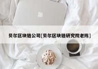 贝尔区块链公司[贝尔区块链研究院老陈]