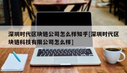 深圳时代区块链公司怎么样知乎[深圳时代区块链科技有限公司怎么样]