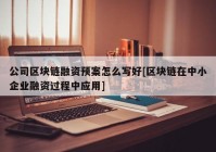 公司区块链融资预案怎么写好[区块链在中小企业融资过程中应用]