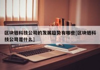 区块链科技公司的发展趋势有哪些[区块链科技公司是什么]