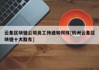 云象区块链公司员工待遇如何样[杭州云象区块链十大股东]