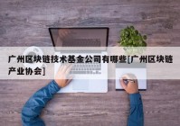 广州区块链技术基金公司有哪些[广州区块链产业协会]