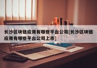 长沙区块链应用有哪些平台公司[长沙区块链应用有哪些平台公司上市]