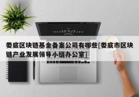 娄底区块链基金备案公司有哪些[娄底市区块链产业发展领导小组办公室]