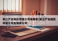 张江产业园区块链公司有哪些[张江产业园区块链公司有哪些公司]